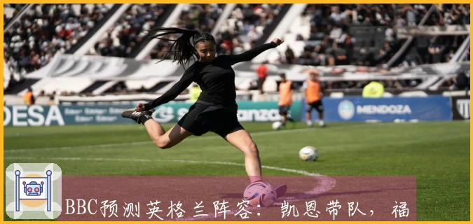 BBC预测英格兰阵容：凯恩带队，福登与马奎尔未入选